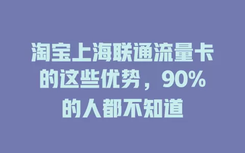 淘宝上海联通流量卡的这些优势，90%的人都不知道