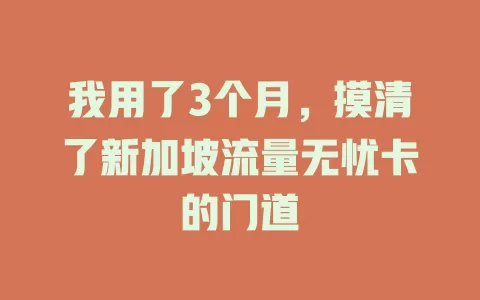 我用了3个月，摸清了新加坡流量无忧卡的门道