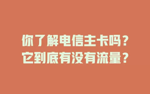 你了解电信主卡吗？它到底有没有流量？