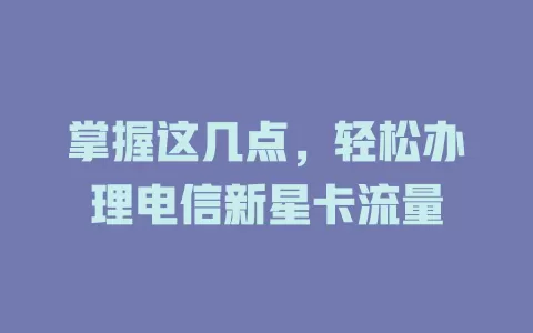 掌握这几点，轻松办理电信新星卡流量