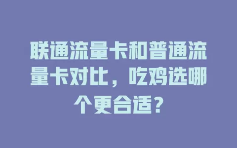 联通流量卡和普通流量卡对比，吃鸡选哪个更合适？