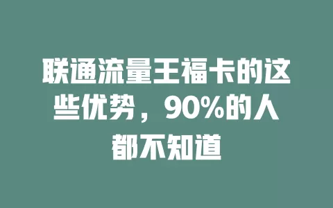 联通流量王福卡的这些优势，90%的人都不知道