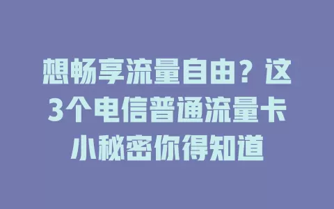 想畅享流量自由？这3个电信普通流量卡小秘密你得知道