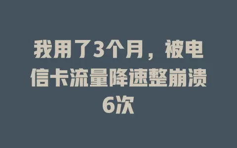 我用了3个月，被电信卡流量降速整崩溃6次