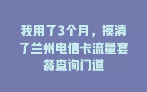 我用了3个月，摸清了兰州电信卡流量套餐查询门道
