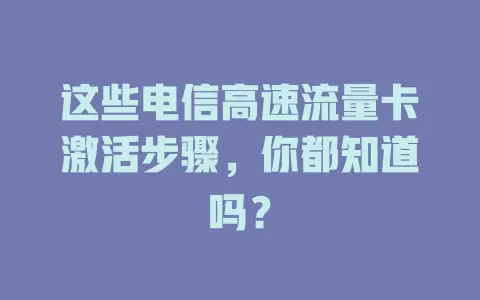 这些电信高速流量卡激活步骤，你都知道吗？