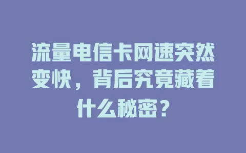 流量电信卡网速突然变快，背后究竟藏着什么秘密？
