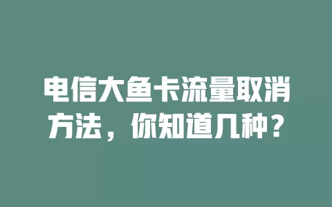 电信大鱼卡流量取消方法，你知道几种？
