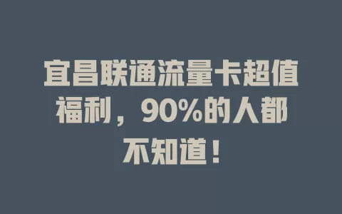 宜昌联通流量卡超值福利，90%的人都不知道！