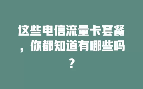 这些电信流量卡套餐，你都知道有哪些吗？
