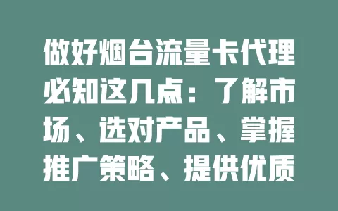 做好烟台流量卡代理必知这几点：了解市场、选对产品、掌握推广策略、提供优质售后