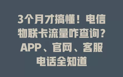 3个月才搞懂！电信物联卡流量咋查询？APP、官网、客服电话全知道
