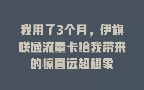 我用了3个月，伊旗联通流量卡给我带来的惊喜远超想象