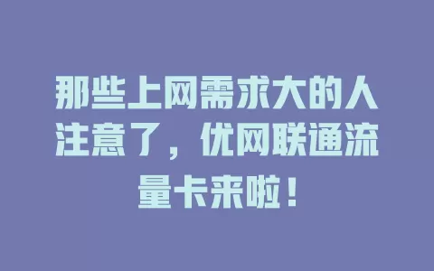 那些上网需求大的人注意了，优网联通流量卡来啦！