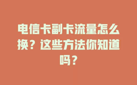 电信卡副卡流量怎么换？这些方法你知道吗？