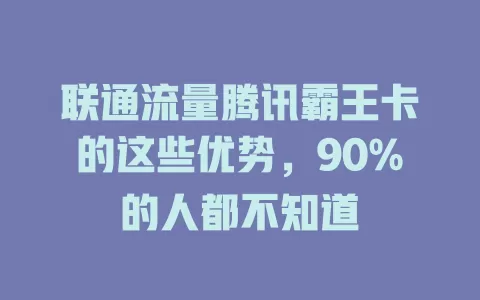 联通流量腾讯霸王卡的这些优势，90%的人都不知道