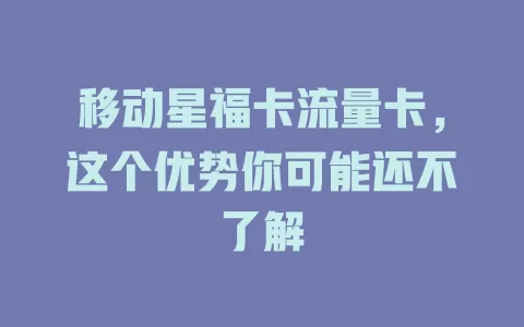 移动星福卡流量卡，这个优势你可能还不了解