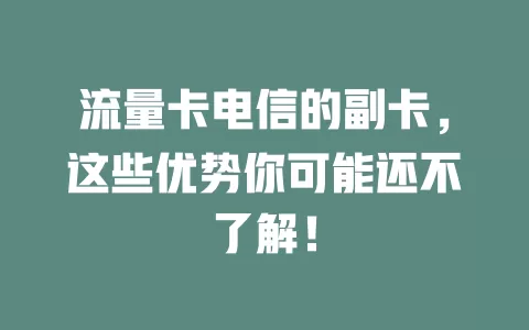 流量卡电信的副卡，这些优势你可能还不了解！