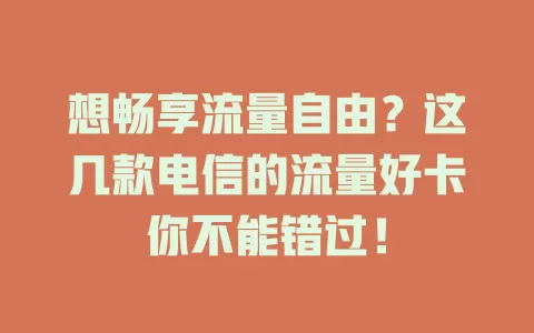 想畅享流量自由？这几款电信的流量好卡你不能错过！