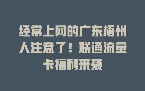 经常上网的广东梧州人注意了！联通流量卡福利来袭