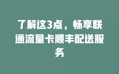 了解这3点，畅享联通流量卡顺丰配送服务