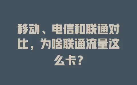 移动、电信和联通对比，为啥联通流量这么卡？