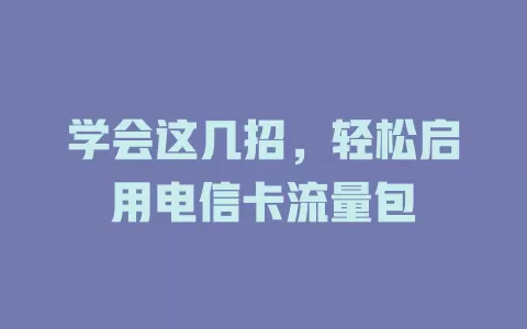 学会这几招，轻松启用电信卡流量包
