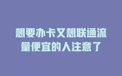 想要办卡又想联通流量便宜的人注意了