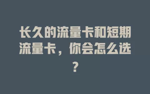 长久的流量卡和短期流量卡，你会怎么选？