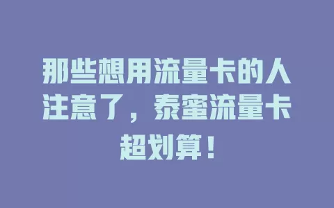 那些想用流量卡的人注意了，泰蜜流量卡超划算！