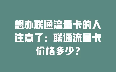 想办联通流量卡的人注意了：联通流量卡价格多少？
