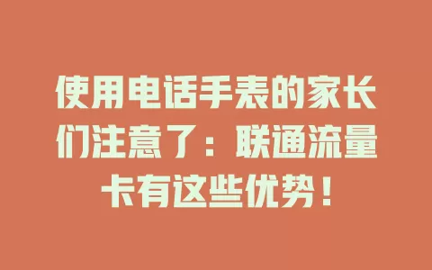 使用电话手表的家长们注意了：联通流量卡有这些优势！