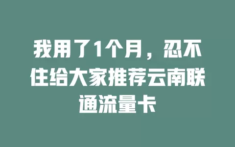 我用了1个月，忍不住给大家推荐云南联通流量卡
