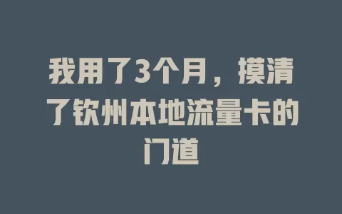 我用了3个月，摸清了钦州本地流量卡的门道