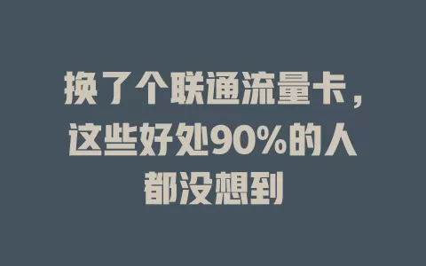 换了个联通流量卡，这些好处90%的人都没想到