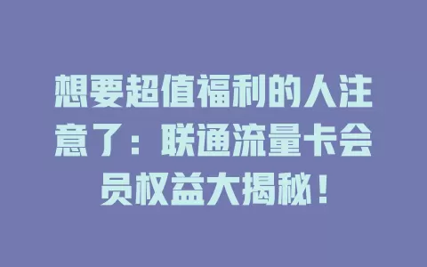 想要超值福利的人注意了：联通流量卡会员权益大揭秘！