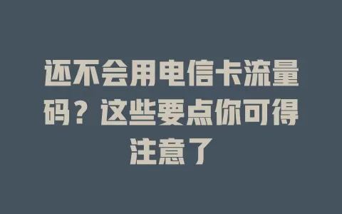 还不会用电信卡流量码？这些要点你可得注意了