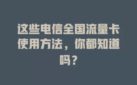 这些电信全国流量卡使用方法，你都知道吗？