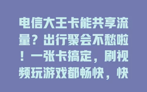 电信大王卡能共享流量？出行聚会不愁啦！一张卡搞定，刷视频玩游戏都畅快，快探索这便捷功能！