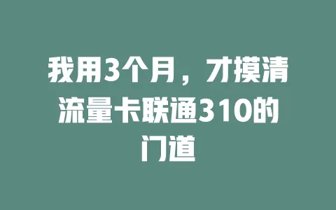 我用3个月，才摸清流量卡联通310的门道