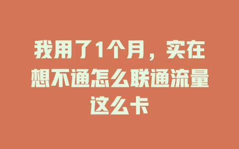我用了1个月，实在想不通怎么联通流量这么卡
