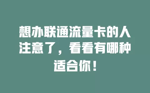 想办联通流量卡的人注意了，看看有哪种适合你！