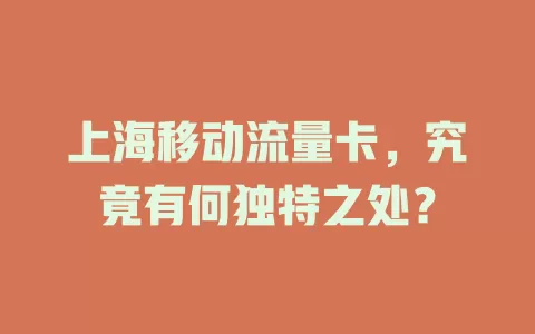 上海移动流量卡，究竟有何独特之处？
