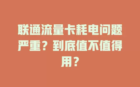 联通流量卡耗电问题严重？到底值不值得用？