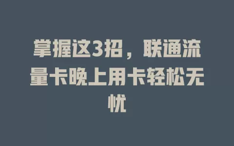 掌握这3招，联通流量卡晚上用卡轻松无忧