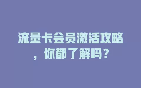 流量卡会员激活攻略，你都了解吗？