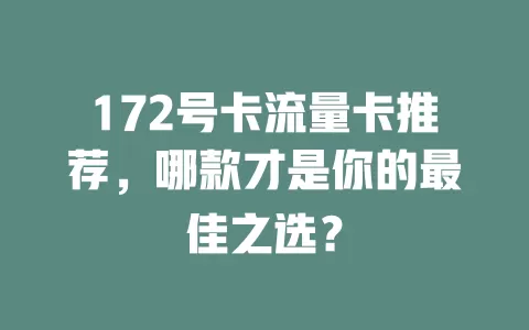 172号卡流量卡推荐，哪款才是你的最佳之选？