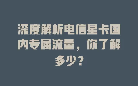 深度解析电信星卡国内专属流量，你了解多少？