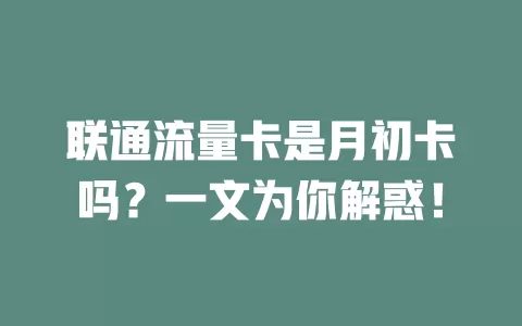 联通流量卡是月初卡吗？一文为你解惑！