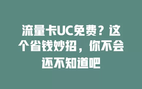 流量卡UC免费？这个省钱妙招，你不会还不知道吧